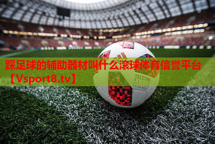 踩足球的辅助器材叫什么滚球体育信誉平台