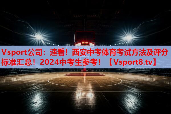 Vsport公司：速看！西安中考体育考试方法及评分标准汇总！2024中考生参考！