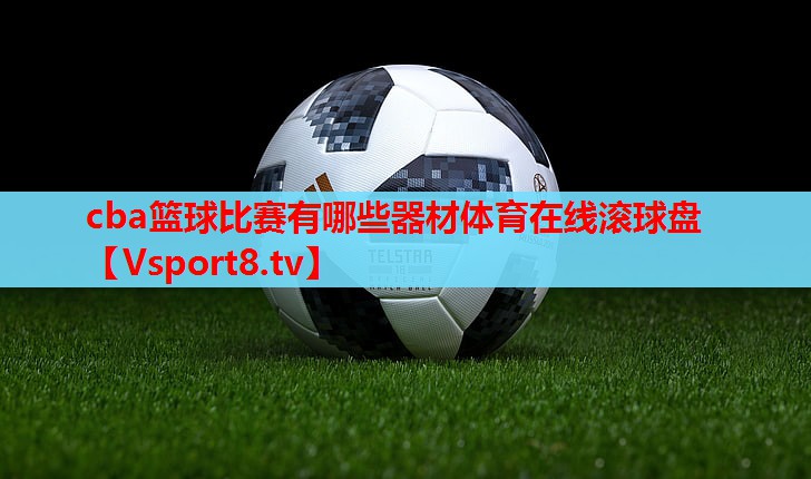 cba篮球比赛有哪些器材体育在线滚球盘
