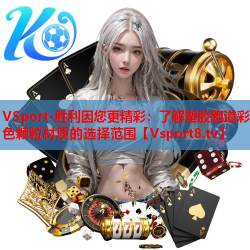 VSport-胜利因您更精彩：了解塑胶跑道彩色颗粒材质的选择范围