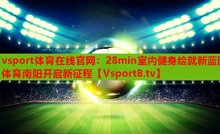 vsport体育在线官网：28min室内健身绘就新蓝图 体育南阳开启新征程