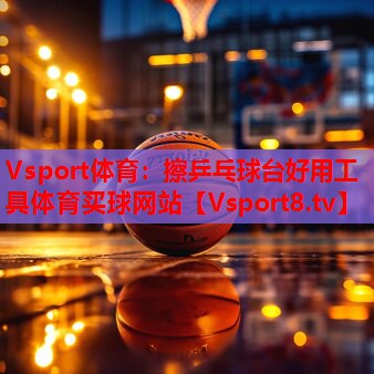 Vsport体育：擦乒乓球台好用工具体育买球网站