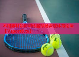 不用器材如何训练篮球场雷速体育论坛