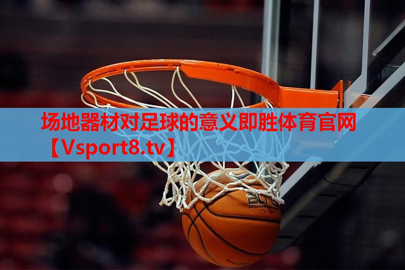 场地器材对足球的意义即胜体育官网