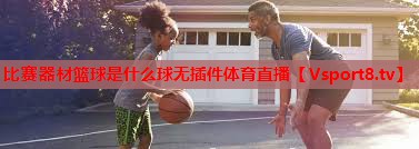 比赛器材篮球是什么球无插件体育直播