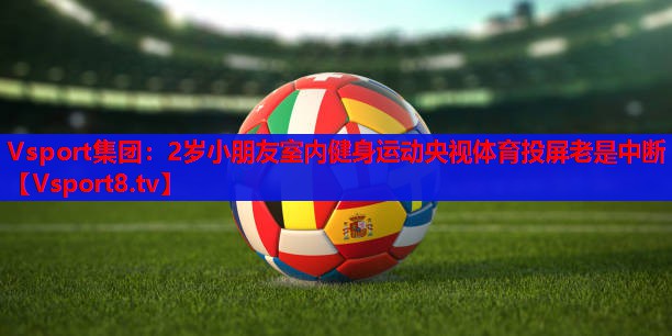 Vsport集团：2岁小朋友室内健身运动央视体育投屏老是中断