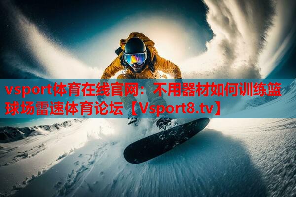 vsport体育在线官网：不用器材如何训练篮球场雷速体育论坛