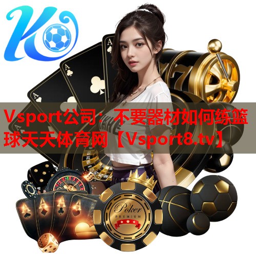 Vsport公司：不要器材如何练篮球天天体育网