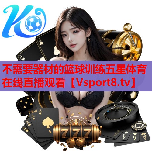 不需要器材的篮球训练五星体育在线直播观看
