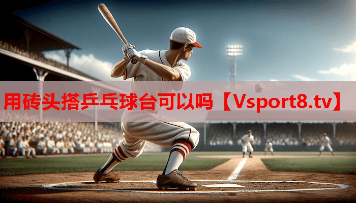 用砖头搭乒乓球台可以吗 用砖头搭乒乓球台可以吗