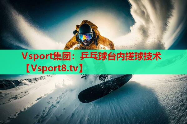 Vsport集团：乒乓球台内搓球技术