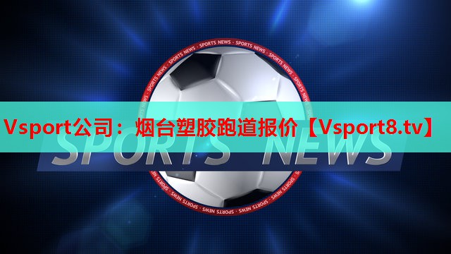 Vsport公司：烟台塑胶跑道报价