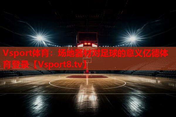 Vsport体育：场地器材对足球的意义亿德体育登录