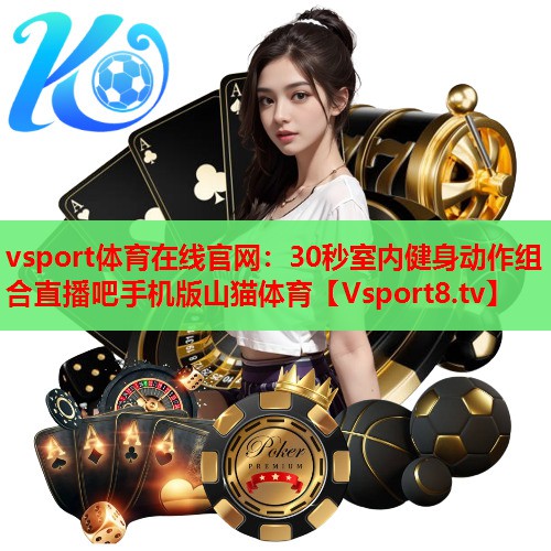 vsport体育在线官网：30秒室内健身动作组合直播吧手机版山猫体育