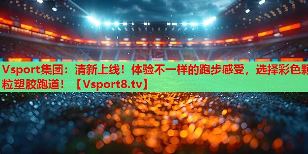 Vsport集团：清新上线！体验不一样的跑步感受，选择彩色颗粒塑胶跑道！