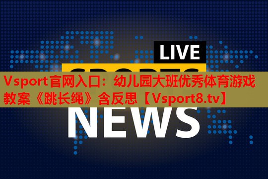 Vsport官网入口：幼儿园大班优秀体育游戏教案《跳长绳》含反思