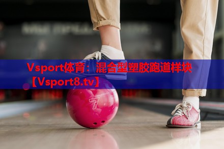Vsport体育：混合型塑胶跑道样块