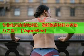 专业化运动场地建设：塑胶跑道材料业务助力之选！