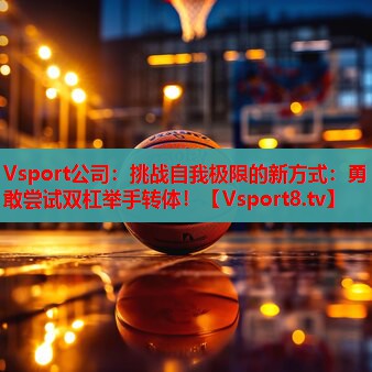 Vsport公司：挑战自我极限的新方式：勇敢尝试双杠举手转体！