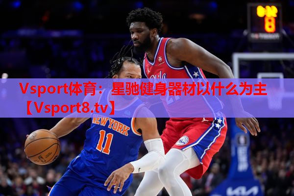 Vsport体育：星驰健身器材以什么为主