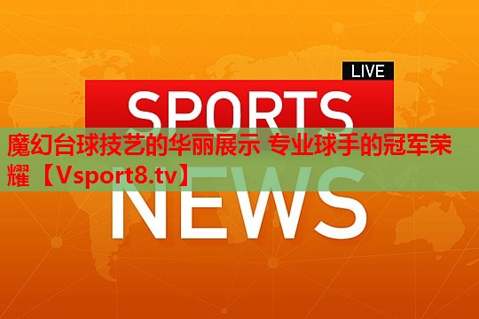 魔幻台球技艺的华丽展示 专业球手的冠军荣耀
