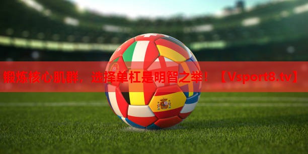 锻炼核心肌群，选择单杠是明智之举！