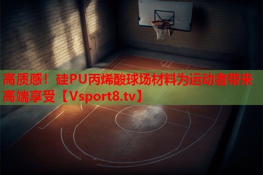 高质感！硅PU丙烯酸球场材料为运动者带来高端享受