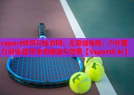 无需健身房:户外臂力训练器带来的便捷与效果 无需健身房:户外臂力训练器带来的便捷与效果