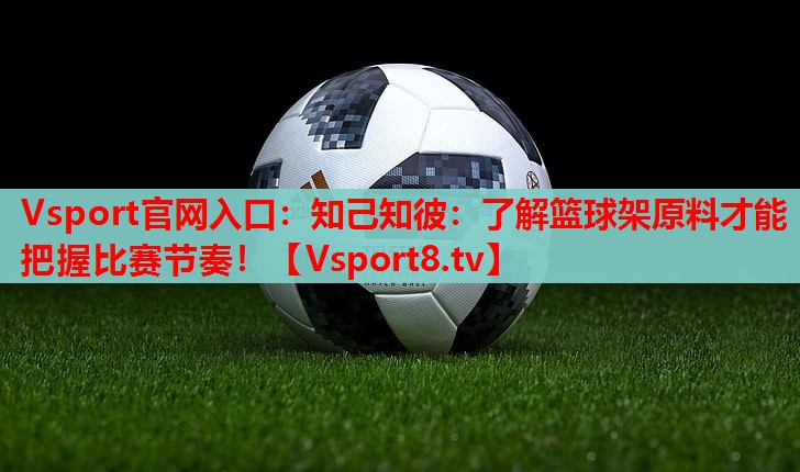 知己知彼:了解篮球架原料才能把握比赛节奏! 知己知彼:了解篮球架原料才能把握比赛节奏!