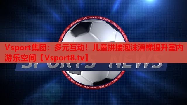 多元互动!儿童拼接泡沫滑梯提升室内游乐空间 多元互动!儿童拼接泡沫滑梯提升室内游乐空间