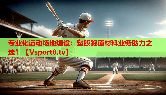 专业化运动场地建设:塑胶跑道材料业务助力之选! 专业化运动场地建设:塑胶跑道材料业务助力之选!