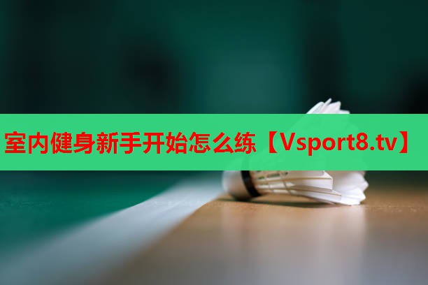 室内健身新手开始怎么练 室内健身新手开始怎么练