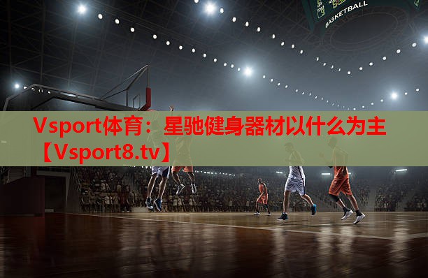 星驰健身器材以什么为主 星驰健身器材以什么为主