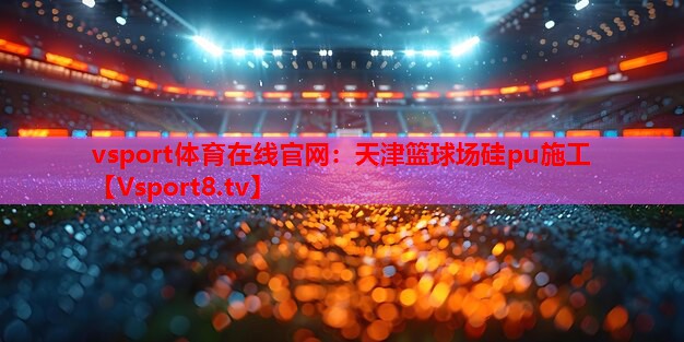 天津篮球场硅pu施工 天津篮球场硅pu施工