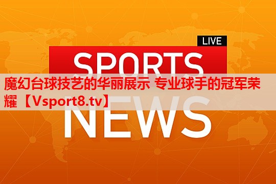 魔幻台球技艺的华丽展示 专业球手的冠军荣耀 魔幻台球技艺的华丽展示 专业球手的冠军荣耀